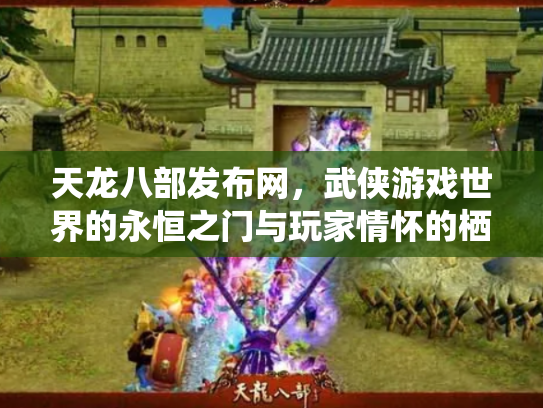 天龙八部发布网，武侠游戏世界的永恒之门与玩家情怀的栖息地