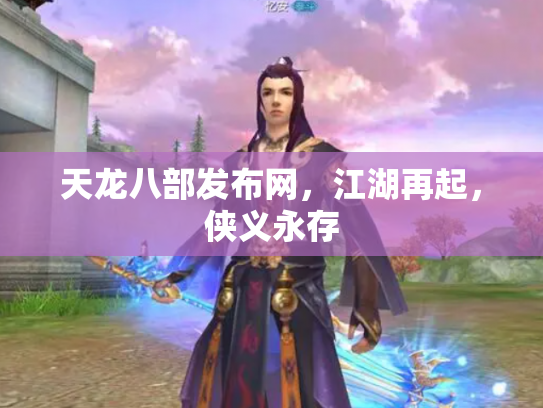 天龙八部发布网，江湖再起，侠义永存