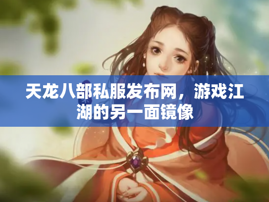 天龙八部私服发布网，游戏江湖的另一面镜像