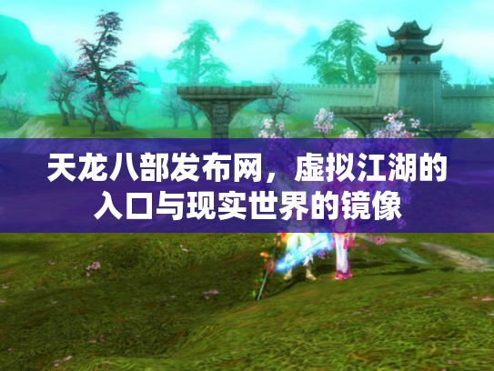 天龙八部发布网，虚拟江湖的入口与现实世界的镜像