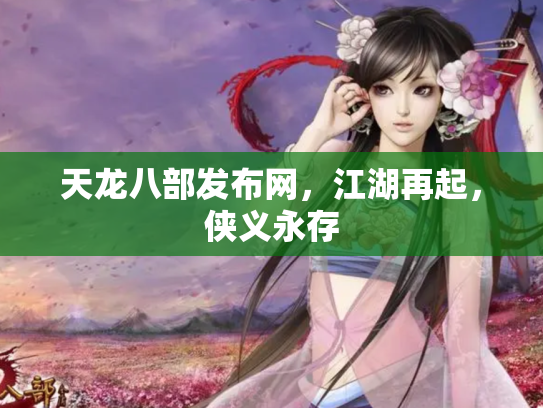 天龙八部发布网，江湖再起，侠义永存