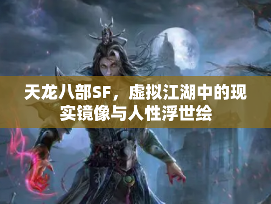 天龙八部SF，虚拟江湖中的现实镜像与人性浮世绘