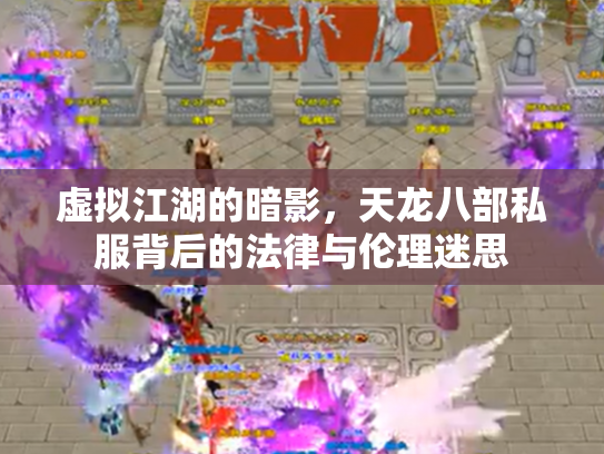虚拟江湖的暗影，天龙八部私服背后的法律与伦理迷思