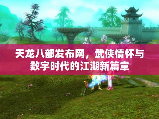 天龙八部发布网，武侠情怀与数字时代的江湖新篇章