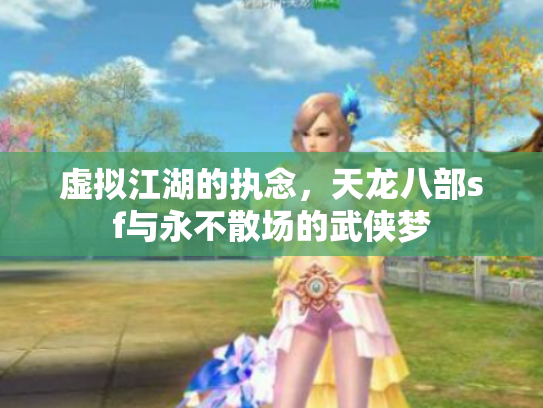 虚拟江湖的执念，天龙八部sf与永不散场的武侠梦
