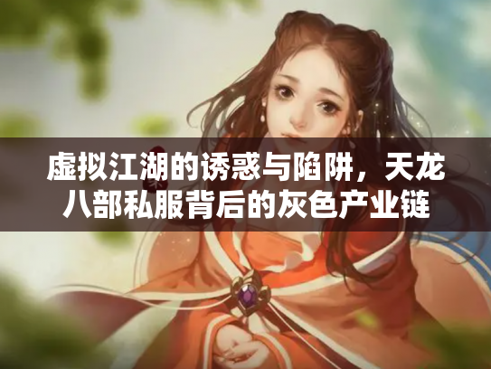 虚拟江湖的诱惑与陷阱，天龙八部私服背后的灰色产业链