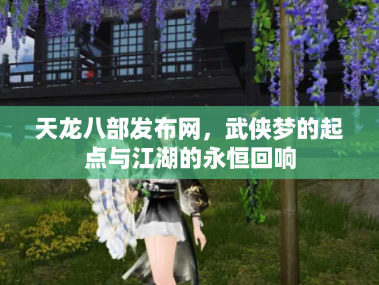 天龙八部发布网，武侠梦的起点与江湖的永恒回响