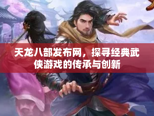 天龙八部发布网，探寻经典武侠游戏的传承与创新