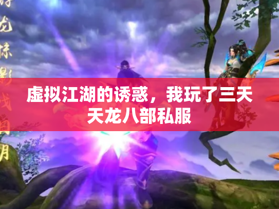 虚拟江湖的诱惑，我玩了三天天龙八部私服