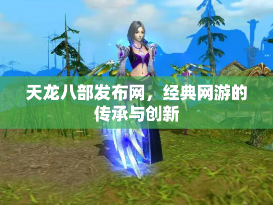 天龙八部发布网，经典网游的传承与创新