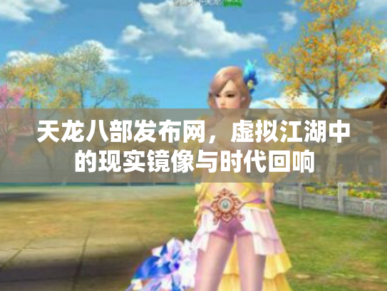 天龙八部发布网，虚拟江湖中的现实镜像与时代回响