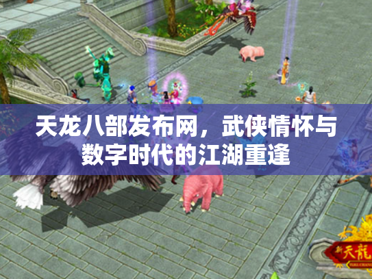天龙八部发布网，武侠情怀与数字时代的江湖重逢