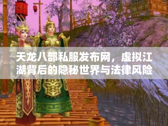天龙八部私服发布网，虚拟江湖背后的隐秘世界与法律风险