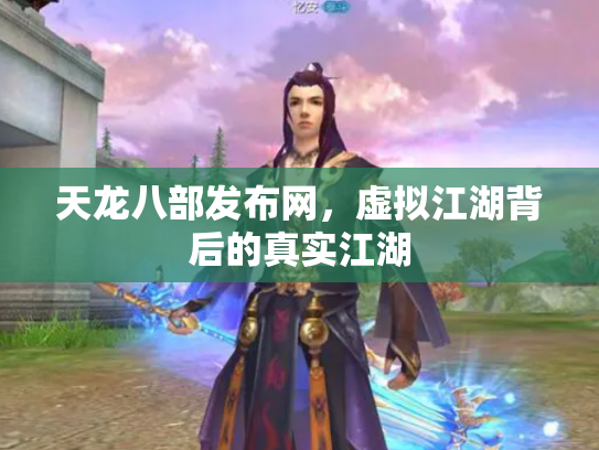 天龙八部发布网，虚拟江湖背后的真实江湖