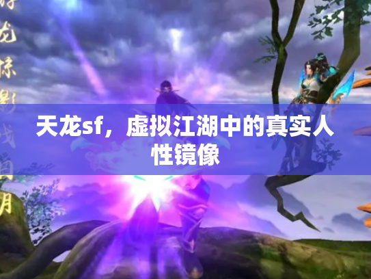 天龙sf，虚拟江湖中的真实人性镜像