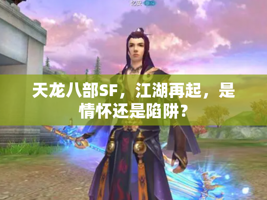天龙八部SF，江湖再起，是情怀还是陷阱？