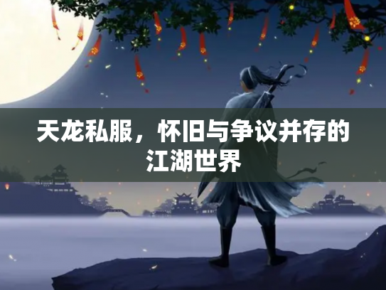 天龙私服，怀旧与争议并存的江湖世界
