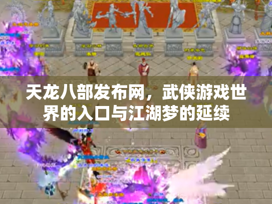 天龙八部发布网，武侠游戏世界的入口与江湖梦的延续