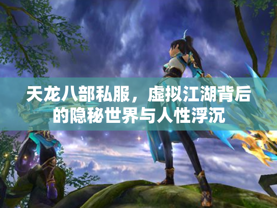 天龙八部私服，虚拟江湖背后的隐秘世界与人性浮沉