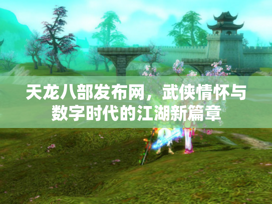 天龙八部发布网，武侠情怀与数字时代的江湖新篇章