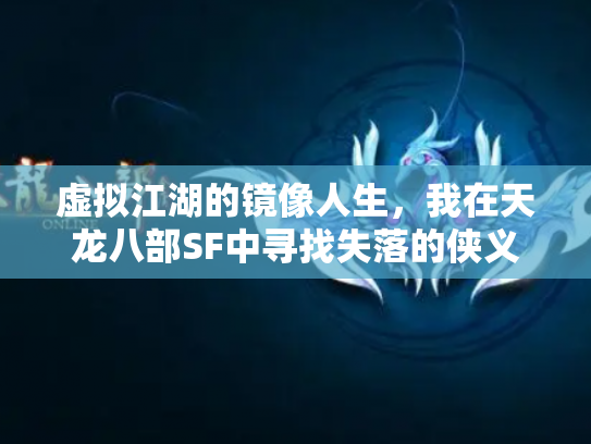 虚拟江湖的镜像人生，我在天龙八部SF中寻找失落的侠义