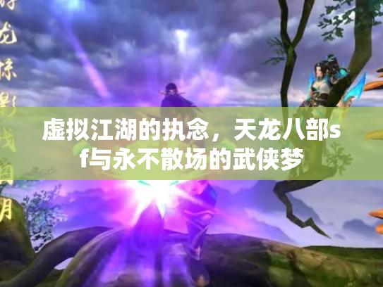 虚拟江湖的执念，天龙八部sf与永不散场的武侠梦