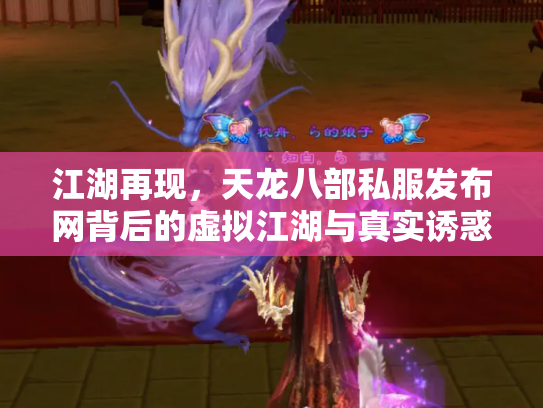 江湖再现，天龙八部私服发布网背后的虚拟江湖与真实诱惑