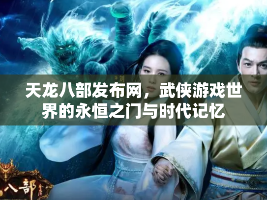 天龙八部发布网，武侠游戏世界的永恒之门与时代记忆
