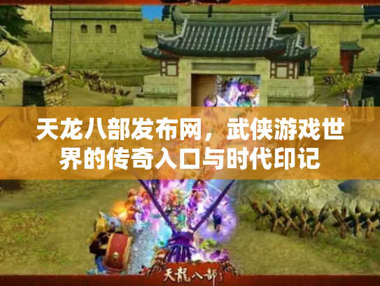 天龙八部发布网，武侠游戏世界的传奇入口与时代印记