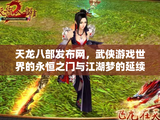 天龙八部发布网，武侠游戏世界的永恒之门与江湖梦的延续