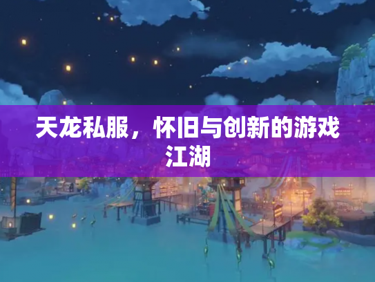 天龙私服，怀旧与创新的游戏江湖