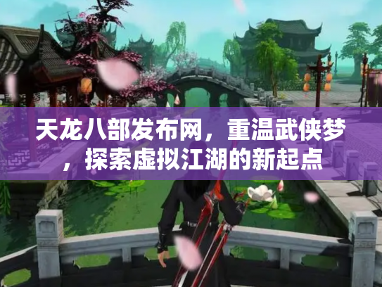 天龙八部发布网，重温武侠梦，探索虚拟江湖的新起点