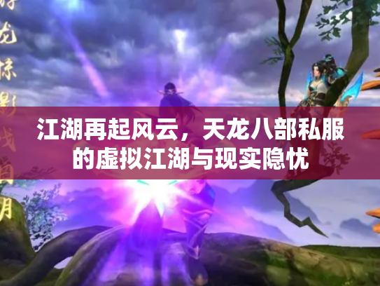 江湖再起风云，天龙八部私服的虚拟江湖与现实隐忧