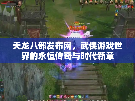天龙八部发布网，武侠游戏世界的永恒传奇与时代新章