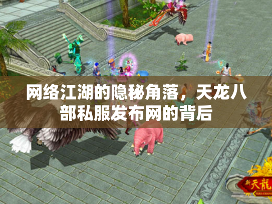 网络江湖的隐秘角落，天龙八部私服发布网的背后