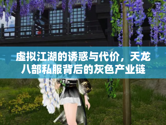 虚拟江湖的诱惑与代价，天龙八部私服背后的灰色产业链
