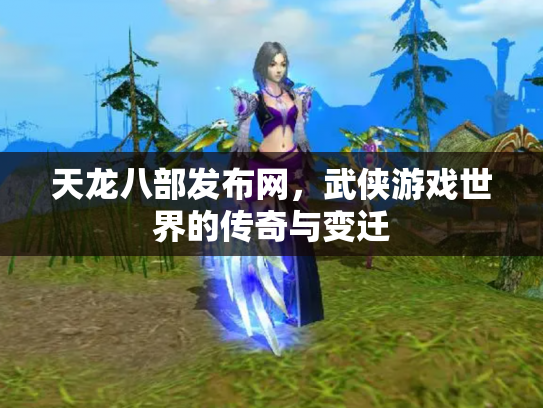天龙八部发布网，武侠游戏世界的传奇与变迁