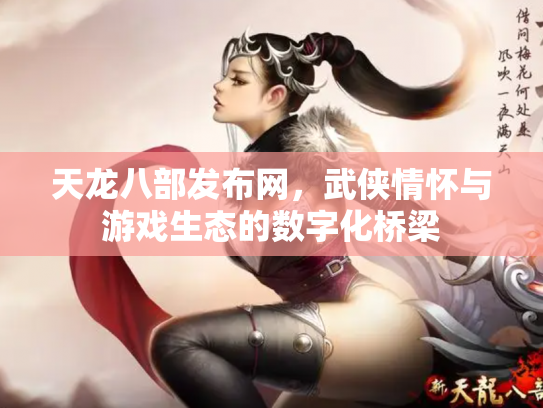 天龙八部发布网，武侠情怀与游戏生态的数字化桥梁