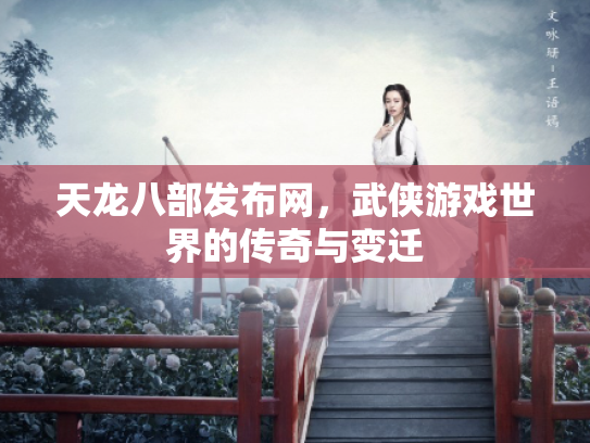天龙八部发布网，武侠游戏世界的传奇与变迁