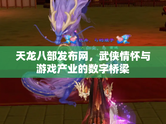 天龙八部发布网，武侠情怀与游戏产业的数字桥梁