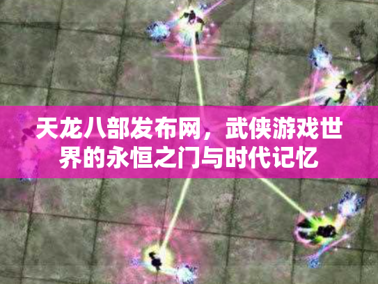 天龙八部发布网，武侠游戏世界的永恒之门与时代记忆