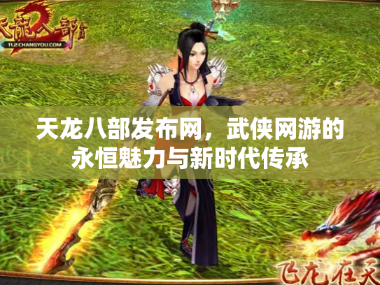 天龙八部发布网，武侠网游的永恒魅力与新时代传承