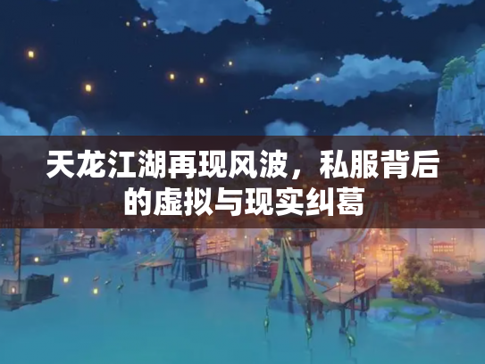 天龙江湖再现风波，私服背后的虚拟与现实纠葛