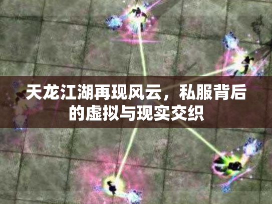 天龙江湖再现风云，私服背后的虚拟与现实交织