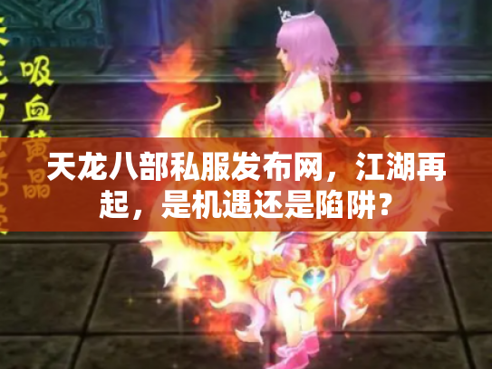 天龙八部私服发布网，江湖再起，是机遇还是陷阱？