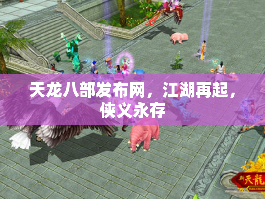 天龙八部发布网，江湖再起，侠义永存