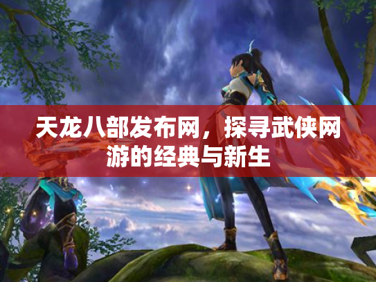 天龙八部发布网，探寻武侠网游的经典与新生
