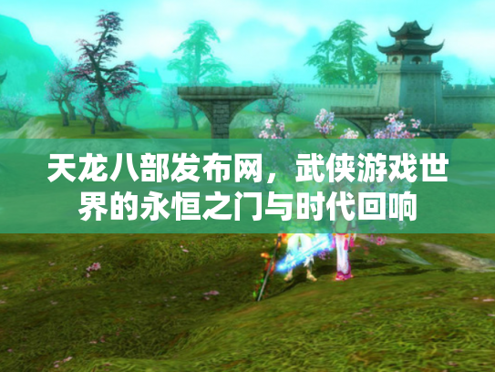 天龙八部发布网，武侠游戏世界的永恒之门与时代回响