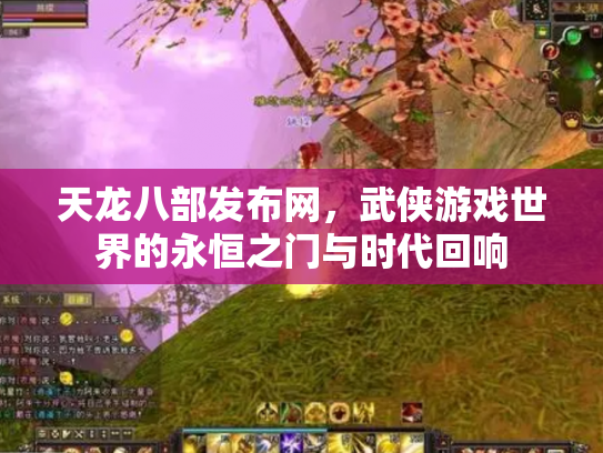 天龙八部发布网，武侠游戏世界的永恒之门与时代回响