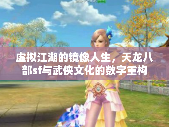 虚拟江湖的镜像人生，天龙八部sf与武侠文化的数字重构